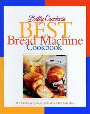 Best Bread Machine Cookbook: The Goodness of Homemade Brad the Easy Way (Betty Crocker)