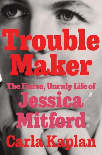 Troublemaker: The Fierce, Unruly Life of Jessica Mitford