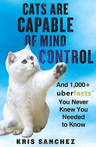 Cats Are Capable of Mind Control: And 1,000+ UberFacts You Never Knew You Needed to Know