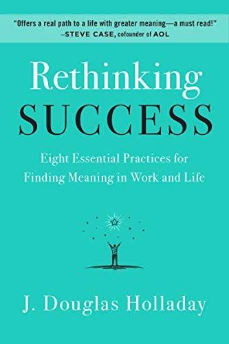Rethinking Success: Eight Essential Practices for Finding Meaning in Work and Life