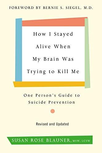 How I Stayed Alive When My Brain Was Trying to Kill Me: One Person's Guide to Suicide Prevention (Revised and Updated)