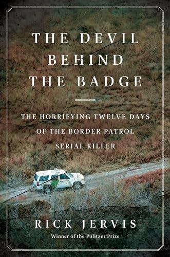 The Devil Behind the Badge: The Horrifying Twelve Days of the Border Patrol Serial Killer