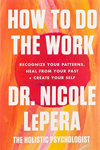 How to Do the Work: Recognize Your Patterns, Heal From Your Past, and Create Your Self