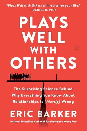 Plays Well With Others: The Surprising Science Behind Why Everything You Know About Relationships Is (Mostly) Wrong