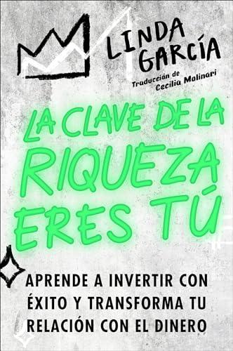La Clave De La Riqueza Eres Tú: Aprende A Invertir Con Éxito Y Transforma Tu Relación Con El Dinero