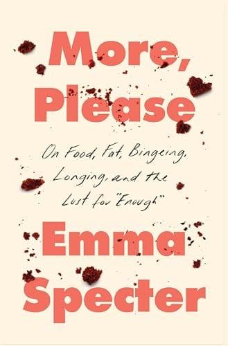 More, Please: On Food, Fat, Bingeing, Longing, and the Lust for "Enough"