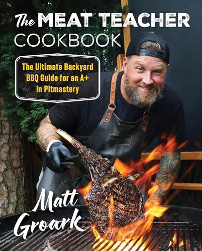 The Meat Teacher Cookbook: The Ultimate Backyard Guide for an A+ in Pitmastery