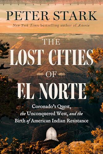 The Lost Cities of El Norte: Coronado's Quest, the Unconquered West, and the Birth of American Indian Resistance