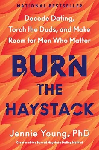 Burn the Haystack: Decode Dating, Torch the Duds, and Make Room for Men Who Matter