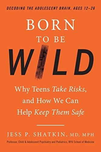 Born to Be Wild:  Why Teens Take Risks, and How We Can Help Keep Them Safe