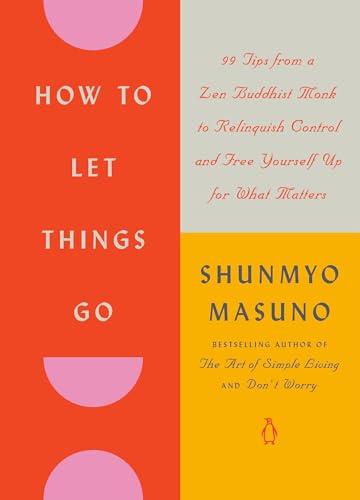 How to Let Things Go: 99 Tips From a Zen Buddhist Monk to Relinquish Control and Free Yourself Up for What Matters