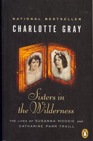 Sisters In The Wilderness: The Lives Of Susanna Moodie and Catharine Parr Traill