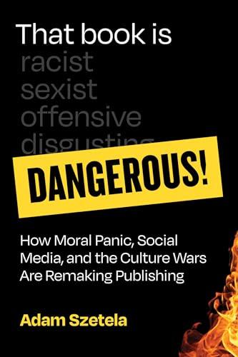 That Book Is Dangerous! How Moral Panic, Social Media, and the Culture Wars Are Remaking Publishing