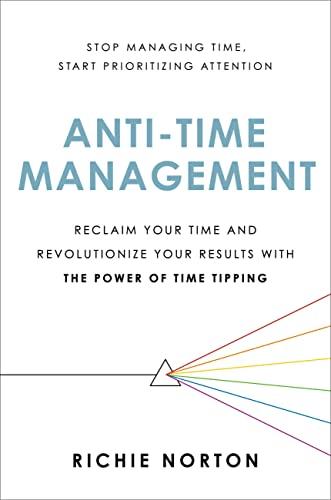 Anti-Time Management: Reclaim Your Time and Revolutionize Your Results With the Power of Time Tipping