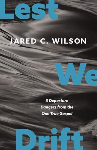 Lest We Drift: Five Departure Dangers From the One True Gospel