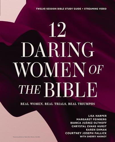 12 Daring Women of the Bible: Real Women, Real Trials, Real Triumphs