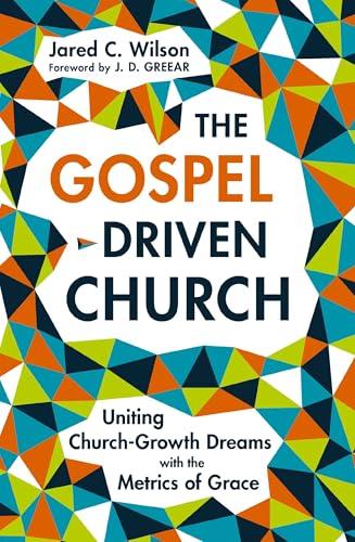 The Gospel-Driven Church: Uniting Church Growth Dreams With the Metrics of Grace