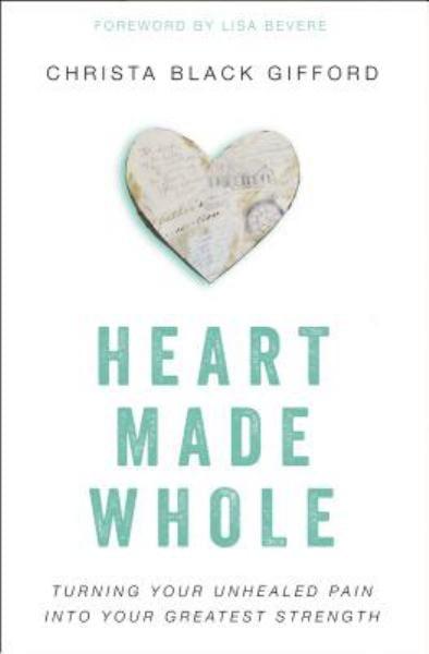 Heart Made Whole: Turning Your Unhealed Pain into Your Greatest Strength