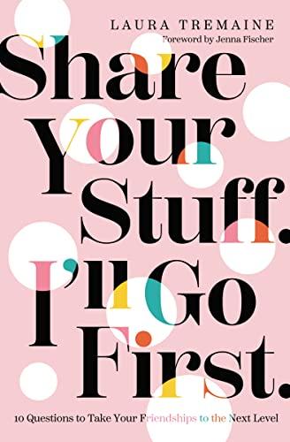 Share Your Stuff. I'll Go First: 10 Questions to Take Your Friendships to the Next Level