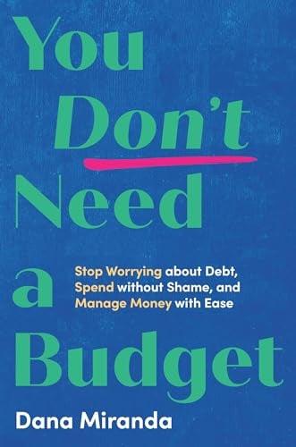 You Don’t Need a Budget: Stop Worrying About Debt, Spend Without Shame, and Manage Money With Ease
