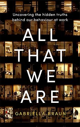 All That We Are: Uncovering the Hidden Truths Behind Our Behaviour at Work