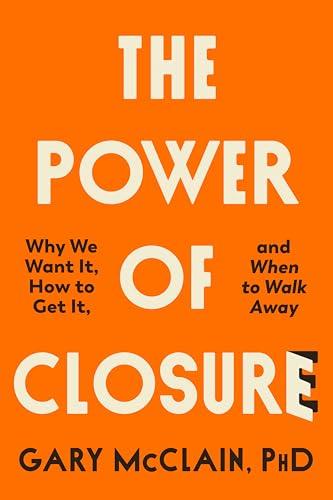 The Power of Closure: Why We Want It, How to Get It and When to Walk Away