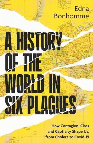 A History of the World in Six Plagues: How Contagion, Class and Captivity Shape Us, From Cholera to Covid-19