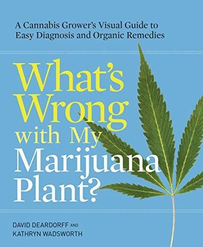 What's Wrong with My Marijuana Plant? A Cannabis Grower's Visual Guide to Easy Diagnosis and Organic Remedies