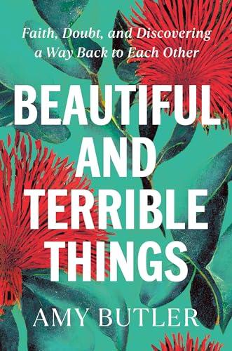 Beautiful and Terrible Things: Faith, Doubt, and Discovering a Way Back to Each Other
