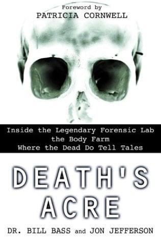 Death's Acre: Inside the Legendary Forensic Lab, the Body Farm Where the Dead Do Tell Tales