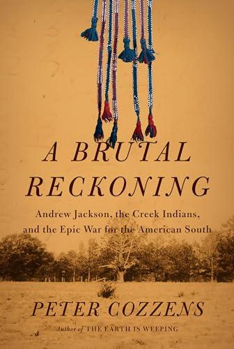 A Brutal Reckoning: Andrew Jackson, the Creek Indians, and the Epic War for the American South