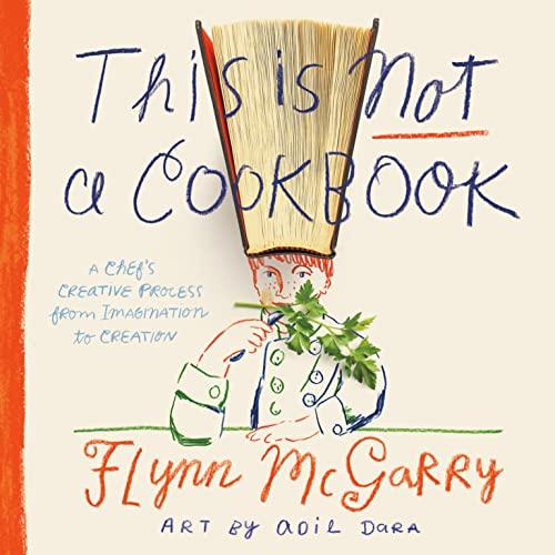 This Is Not a Cookbook: A Chef's Creative Process From Imagination to Creation