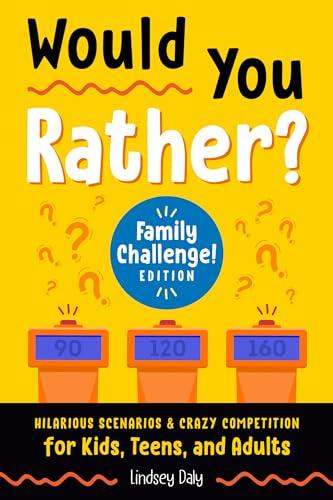 Would You Rather? Hilarious Scenarios & Crazy Competition for Kids, Teens, and Adults (Family Challenge! Edition)