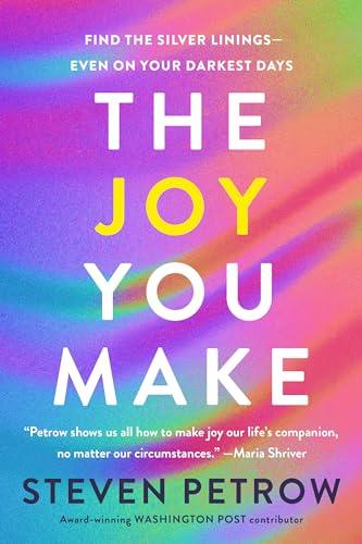 The Joy You Make: Find the Silver Linings - Even on Your Darkest Days