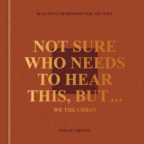 Not Sure Who Needs to Hear This, But . . . We the Urban: Beautiful Reminders for the Soul