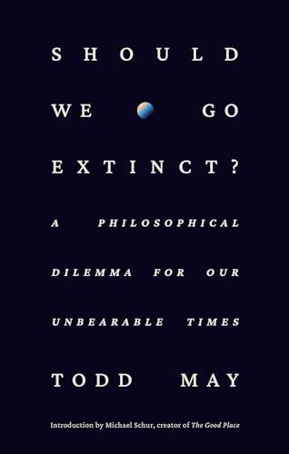 Should We Go Extinct? A Philosophical Dilemma for Our Unbearable Times