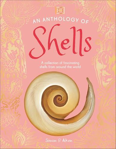 An Anthology of Shells: A Collection of Fascinating Shells From Around the World (DK Little Anthologies)
