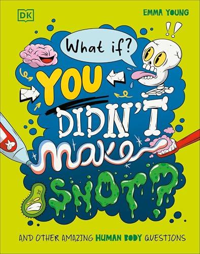 What If... You Didn't Make Snot? And Other Amazing Human Body Questions (What If?)