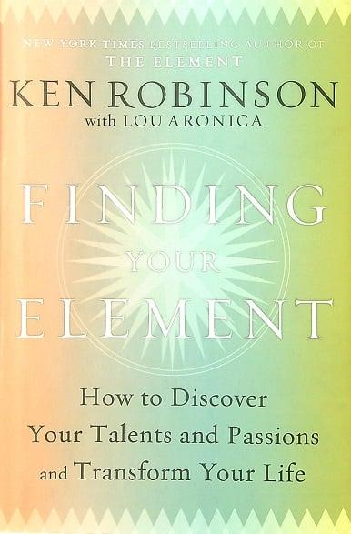 Finding Your Element: How to Discover Your Talents and Passions and Transform Your Life