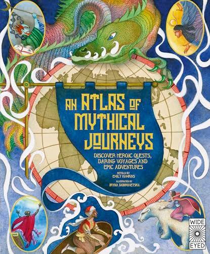 Atlas of Mythical Journeys: Discover Heroic Quests, Daring Voyages and Epic Adventures
