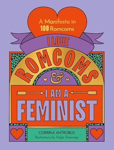 I Love Romcoms and I am a Feminist: A Manifesto in 100 Romcoms