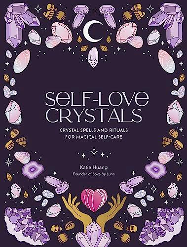 Self-Love Crystals: Crystal Spells and Rituals for Magical Self-Care