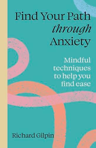 Find Your Path through Anxiety: Mindful Techniques to Help You Find Ease