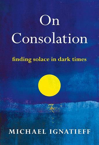 On Consolation: Finding Solace in Dark Times