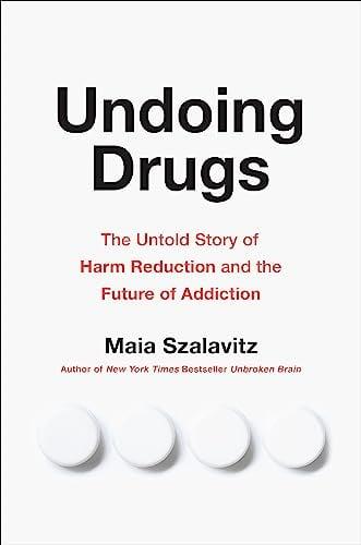 Undoing Drugs: The Untold Story of Harm Reduction and the Future of Addiction