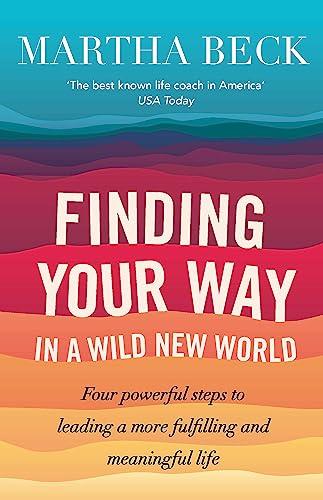 Finding Your Way in a Wild New World: Four Powerful Steps to Leading a More Fulfilling and Meaningful Life