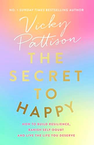 The Secret to Happy: How to Build Resilience, Banish Self-Doubt and Live the Life You Deserve