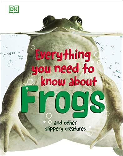 Frogs: And Other Slippery Creatures (Everything You Need to Know About...)