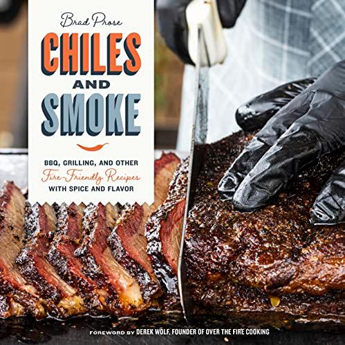 Chiles and Smoke: BBQ, Grilling, and Other Fire-Friendly Recipes With Spice and Flavor