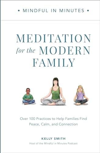 Meditation for the Modern Family: Over 100 Practices to Help Families Find Peace, Calm, and Connection (Mindful In Minutes)
